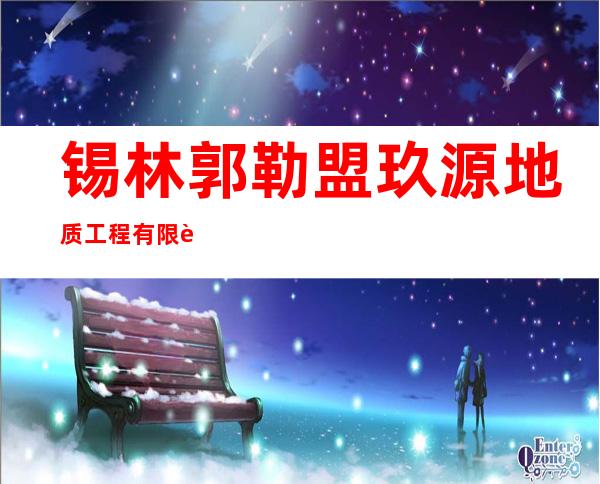 锡林郭勒盟玖源地质工程有限责任公司